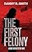 The First Felony by Danny R Smith The First Felony by Danny R Smith
