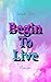 Begin To Live