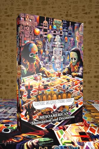 Mesoamerican Shamanism and Divination: Initiation of the Esoteric Shaman into Indigenous Knowledge, Spiritual Healing, Altered States of Consciousness, ... (Esoteric Religious Studies Book 16)