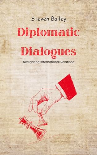 Diplomatic Dialogues: Navigating International Relations (Kindle Edition)