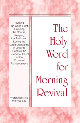 Fighting the Good Fight, Finishing the Course, Keeping the Faith, and Loving the Lord’s Appearing in order to Receive the Reward of Christ as the Crown ... (The Holy Word for Morning Revival)