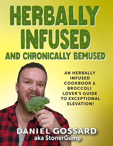 Herbally Infused and Chronically Bemused: An herbally infused cookbook and broccoli lover's guide to exceptional elevation (StonerGump 2)