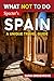 What Not To Do - Spain : Plan Your Spanish Adventure With Expert Advice and Insider Tips: Travel With Confidence, Avoid Common Mistakes, and Indulge in ... & Nature (What NOT To Do - Travel Guides)