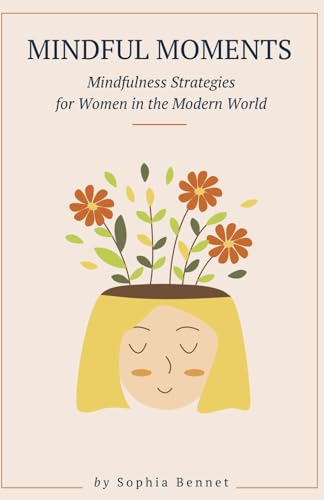 Mindful Moments: Embracing Serenity and Self-Compassion: Mindfulness Strategies for Women in the Modern World (Paperback)