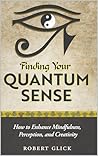 FINDING YOUR QUANTUM SENSE: How to Enhance Mindfulness, Perception, and Creativity