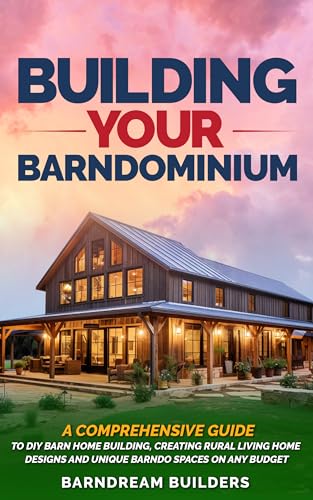 Building Your Barndominium: A Comprehensive Guide to DIY Barn Home Building, Creating Rural Living Home Designs and Unique Barndo Spaces on Any Budget (Kindle Edition)
