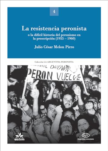 La resistencia peronista: o la difícil historia del peronismo en la proscripción (1955-1960) (La Argentina peronista: política, sindicalismo, cultura) (Spanish Edition)