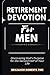 Retirement Devotion For Men: Discovering God's Purpose for the Second Half of Your Life.
