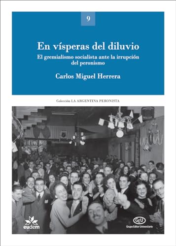 En vísperas del diluvio: El gremialismo socialista ante la irrupción del peronismo (La Argentina peronista: política, sindicalismo, cultura) (Spanish Edition)