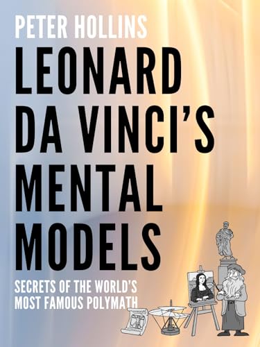 Leonardo da Vinci’s Mental Models: Secrets of the World’s Most Famous Polymath (Learning how to Learn Book 26)