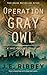 Operation Gray Owl by J.E. Ribbey Operation Gray Owl by J.E. Ribbey