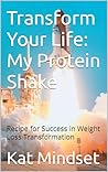 Transform Your Life: My Protein Shake : Recipe for Success in Weight Loss Transformation