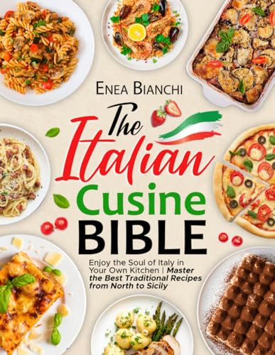 The Italian Cuisine Bible: Enjoy the Soul of Italy in Your Own Kitchen | Master the Best Traditional Recipes from North to Sicily (Paperback)