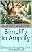Simplify to Amplify: Embracing Minimalism to Enrich Your Everyday Life (Simple Living Chronicles: Exploring Timeless Traditions Book 20)