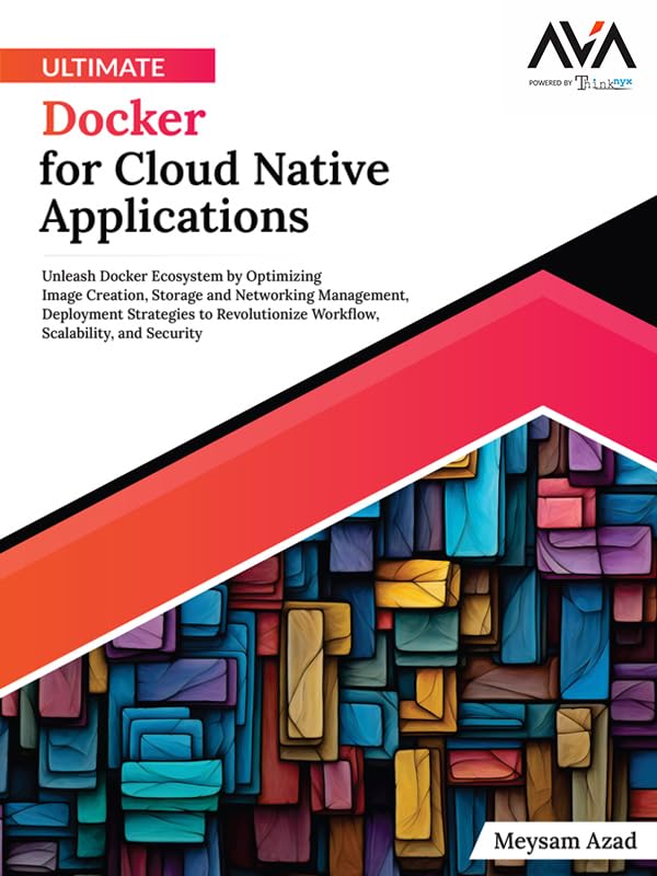 Ultimate Docker for Cloud Native Applications: Unleash Docker Ecosystem by Optimizing Image Creation, Storage and Networking Management, Deployment ... Scalability, and Security (English Edition)