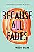 Because All Fades by Freddie Gillies