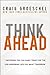 Think Ahead : 7 Decisions You Can Make Today for the God-Honoring Life You Want Tomorrow