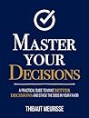 Master Your Decisions : A Practical Guide to Make Better Decisions and Stack the Odds in Your Favor (Mastery Series Book 10) Book cover for Master Your Decisions : A Practical Guide to Make Better Decisions and Stack the Odds in Your Favor (Mastery Series Book 10)