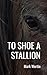 To Shoe A Stallion: A Modern Homestead Story (Hogar Homestead)