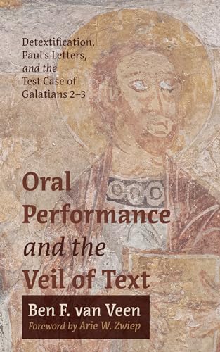 Oral Performance and the Veil of Text: Detextification, Paul’s Letters, and the Test Case of Galatians 2–3 (Kindle Edition)