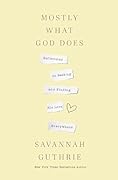 Mostly What God Does: Reflections on Seeking and Finding His Love Everywhere