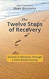 The Twelve Steps of Recovery: Success in Recovery Through a Faith-Based Journey The Twelve Steps of Recovery: Success in Recovery Through a Faith-Based Journey