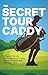 The Secret Tour Caddy: A Year in the Life of a Professional Caddy on the European and PGA Golf Tours