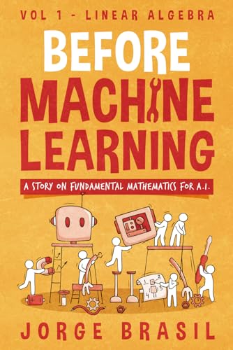 Before Machine Learning Volume 1 - Linear Algebra for A.I: The fundamental mathematics for Data Science and Artificial Inteligence. (Paperback)