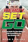 Ready Set Go: A 30-Day Guide For New Believers, Faith Foundations for the Christian Life (4D Devotionals) Ready Set Go: A 30-Day Guide For New Believers, Faith Foundations for the Christian Life (4D Devotionals)
