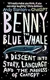 Benny the Blue Whale: A Descent into Story, Language and the Madness of ChatGPT Benny the Blue Whale: A Descent into Story, Language and the Madness of ChatGPT