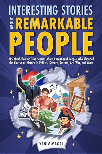 Interesting Stories About Remarkable People: 115 Mind-Blowing True Stories About Exceptional People Who Changed the Course of History in Politics, Science, Culture, Art, War, and More (Kindle Edition)