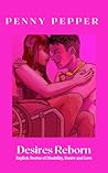 Desires Reborn: Explicit Stories of Disability, Desire and Love Desires Reborn: Explicit Stories of Disability, Desire and Love