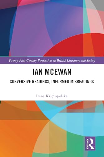 Ian McEwan: Subversive Readings, Informed Misreadings (21st Century Perspectives on British Literature and Society)