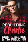 Rebuilding Charlie by Kris T. Bethke