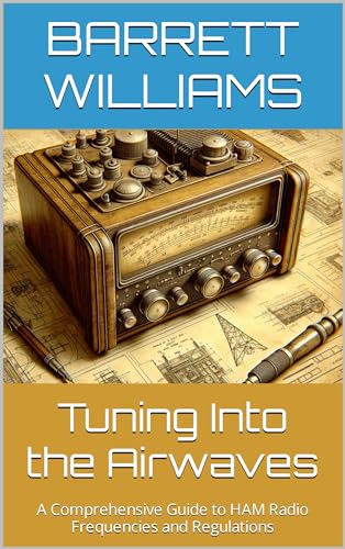 Tuning Into the Airwaves: A Comprehensive Guide to HAM Radio Frequencies and Regulations (The Practical Ham Radio Operator)