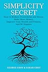 Simplicity Secret: How to Reduce Overwhelm and Stress, Make More Money, Improve Your Health and Fitness, and Be Happier Simplicity Secret: How to Reduce Overwhelm and Stress, Make More Money, Improve Your Health and Fitness, and Be Happier
