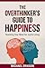 The Overthinker's Guide to Happiness: Rewiring Your Mind for Joyful Living