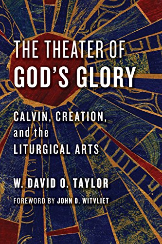 The Theater of God's Glory: Calvin, Creation, and the Liturgical Arts (The Calvin Institute of Christian Worship Liturgical Studies (CICW))