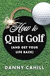 How to Quit Golf by Danny Cahill
