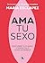 Ama tu sexo: Descubre tu cuerpo y disfrútalo como se merece