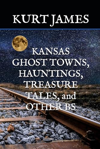 KANSAS GHOST TOWNS, HAUNTINGS, TREASURE TALES, and OTHER BS (KURT JAMES "BS" SERIES)