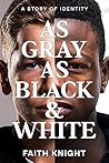 As Gray As Black & White by Faith Knight