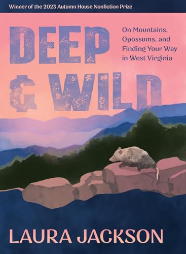 Deep & Wild: On Mountains, Opossums & Finding Your Way in West Virginia (Autumn House Press Nonfiction Prize)