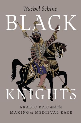 Black Knights: Arabic Epic and the Making of Medieval Race (Paperback)