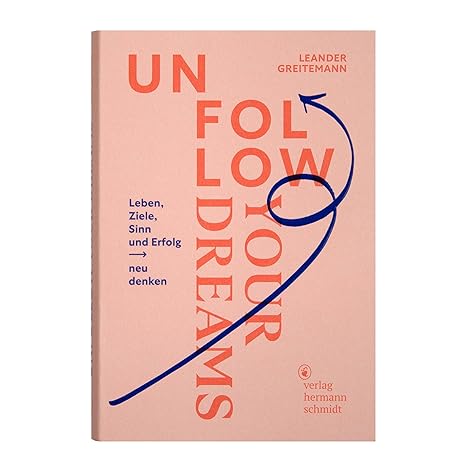 Unfollow Your Dreams: Leben, Ziele, Sinn und Erfolg neu denken