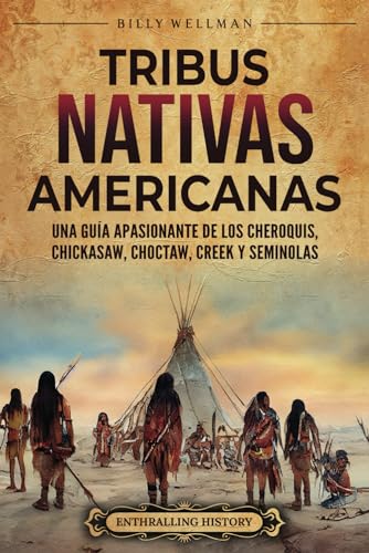 Tribus nativas americanas: Una guía apasionante de los cheroquis, chickasaw, choctaw, creek y seminolas (Historia de Estados Unidos) (Spanish Edition)