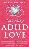 Unlocking ADHD Love: A Guide for Women to Strengthen Trust, Intimacy and Emotional Connection in Relationships, and Thrive (Thriving in Life)