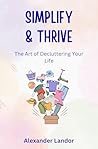 Simplify and Thrive: The Art Of Decluttering Your Life