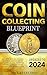 Coin Collecting Blueprint: From Beginner to Expert | Master the Art of Coin Collection with Proven Strategies and Start Collecting Like a Pro | Identify and Maximize the Potential of Your Treasures