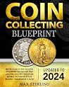 The Coin Blueprint for Picky Collectors: Discover Collecting Secrets to Become A Shark Between the Collectionists and Insider Tips for Building and Preserving a Valuable Treasure